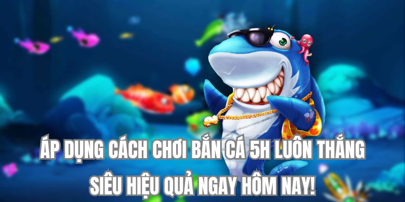 Áp dụng cách bắn cá h5 luôn thắng ngay hôm nay!