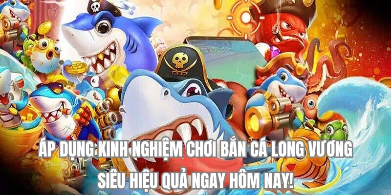 Áp dụng kinh nghiệm chơi bắn cá Long Vương ngay hôm nay!