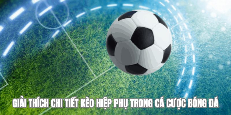 Giải thích chi tiết kèo hiệp phụ trong bóng đá