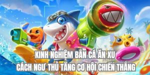 Chia Sẻ Kinh Nghiệm Bắn Cá Ăn Xu Tăng Cơ Hội Thắng Lớn