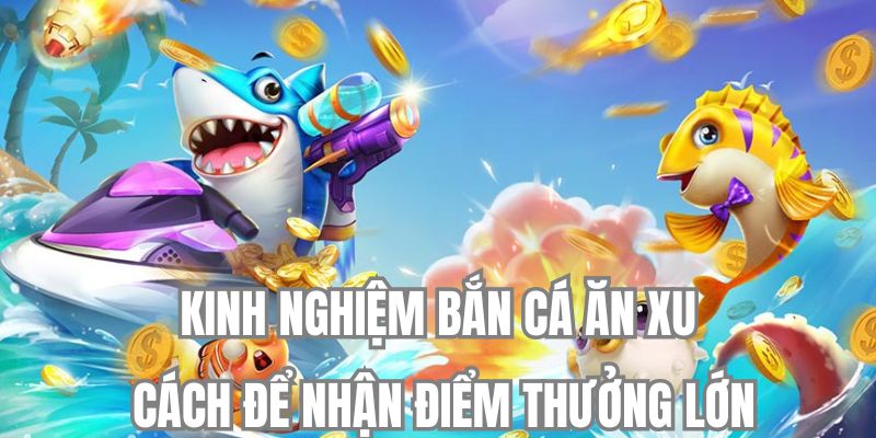 Bí quyết bắn cá ăn xu - tăng điểm thưởng mỗi lần chơi