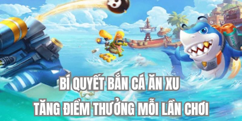 Chiến lược bắn cá ăn xu để giành điểm thưởng khủng
