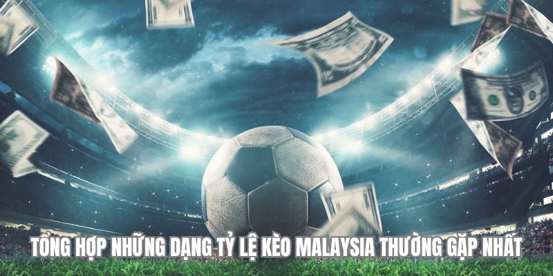 Tổng hợp những dạng tỷ lệ kèo Malaysia thường gặp nhất