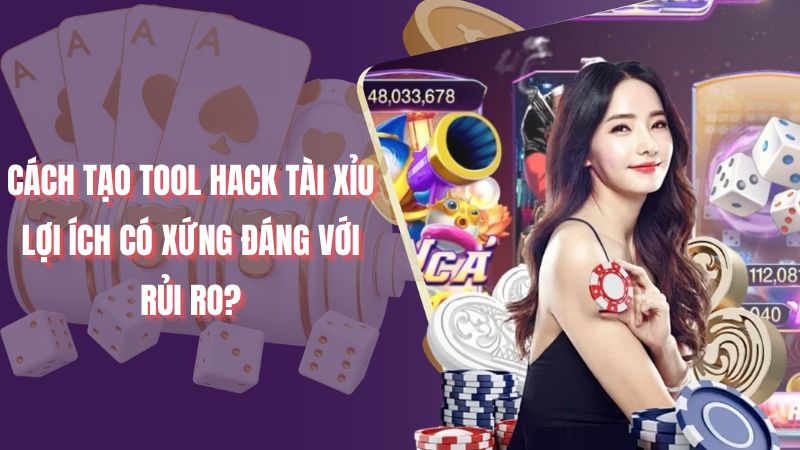 Cách tạo tool hack tài xỉu - Lợi ích có xứng đáng với rủi ro